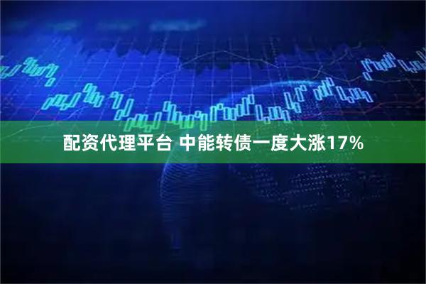 配资代理平台 中能转债一度大涨17%