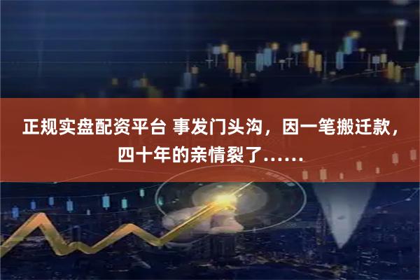 正规实盘配资平台 事发门头沟，因一笔搬迁款，四十年的亲情裂了……
