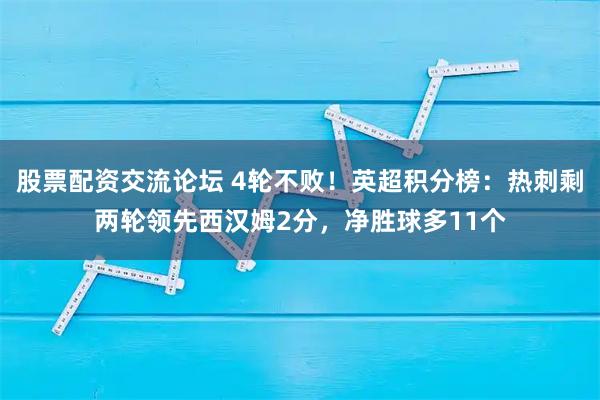 股票配资交流论坛 4轮不败！英超积分榜：热刺剩两轮领先西汉姆2分，净胜球多11个