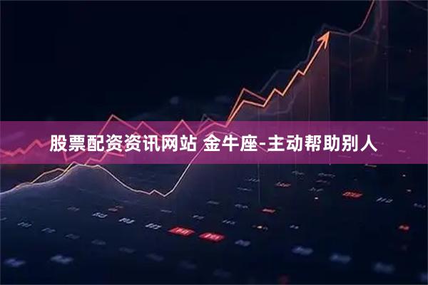 股票配资资讯网站 金牛座-主动帮助别人