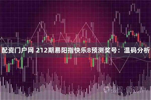 配资门户网 212期易阳指快乐8预测奖号：温码分析