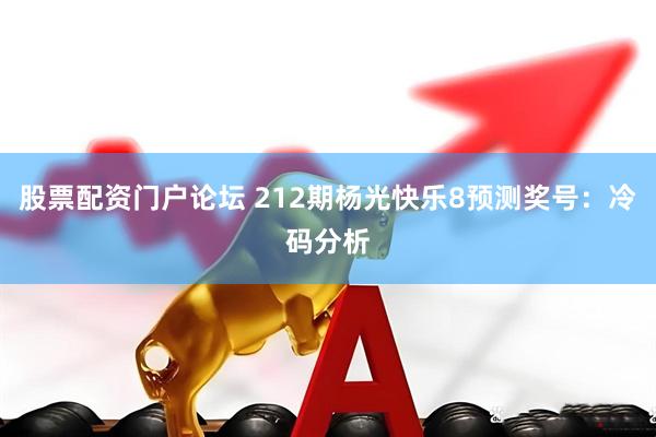 股票配资门户论坛 212期杨光快乐8预测奖号：冷码分析
