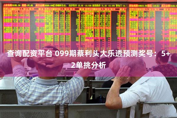 查询配资平台 099期蔡利头大乐透预测奖号：5+2单挑分析